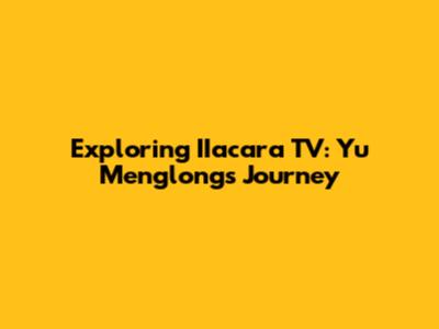 Exploring IIacara TV: Yu Menglong's Journey