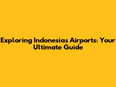 Exploring Indonesia's Airports: Your Ultimate Guide