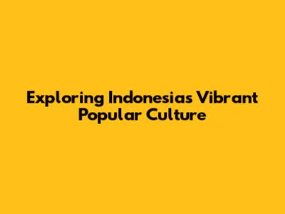 Exploring Indonesia's Vibrant Popular Culture