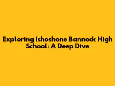 Exploring Ishoshone Bannock High School: A Deep Dive