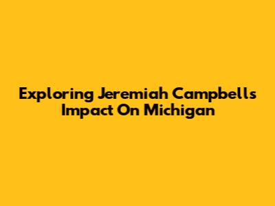 Exploring Jeremiah Campbell's Impact On Michigan