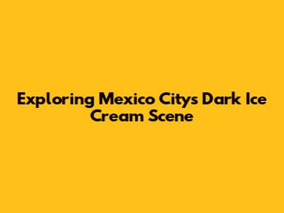 Exploring Mexico City's Dark Ice Cream Scene