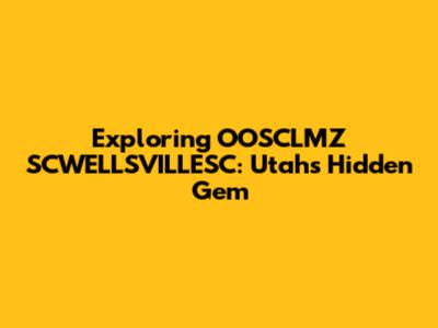 Exploring OOSCLMZ SCWELLSVILLESC: Utah's Hidden Gem