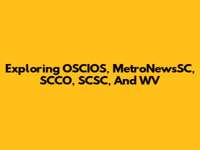 Exploring OSCIOS, MetroNewsSC, SCCO, SCSC, And WV