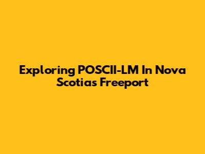 Exploring POSCII-LM In Nova Scotia's Freeport