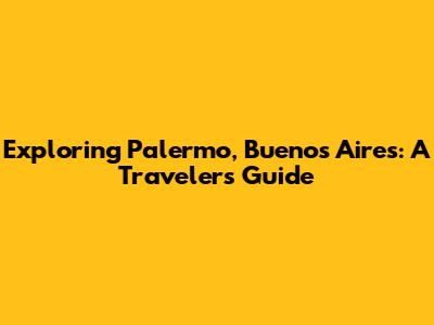 Exploring Palermo, Buenos Aires: A Traveler's Guide