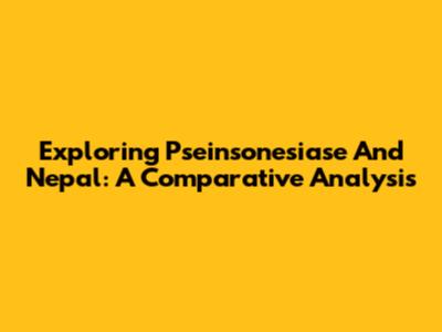 Exploring Pseinsonesiase And Nepal: A Comparative Analysis