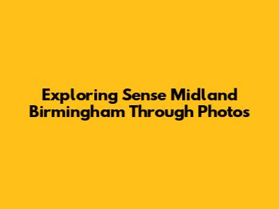 Exploring Sense Midland Birmingham Through Photos