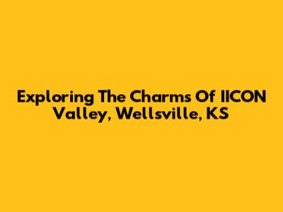 Exploring The Charms Of IICON Valley, Wellsville, KS