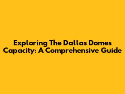 Exploring The Dallas Dome's Capacity: A Comprehensive Guide