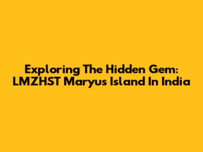 Exploring The Hidden Gem: LMZHST Maryu's Island In India