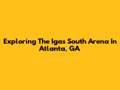Exploring The Igas South Arena In Atlanta, GA
