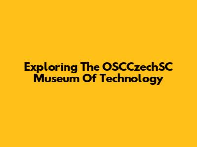 Exploring The OSCCzechSC Museum Of Technology