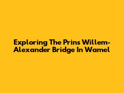 Exploring The Prins Willem-Alexander Bridge In Wamel