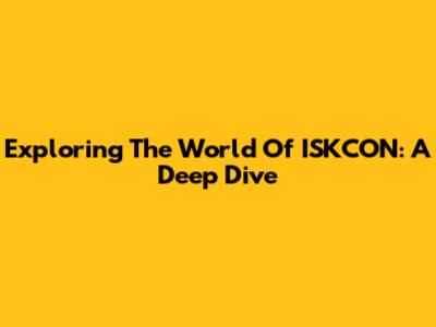Exploring The World Of ISKCON: A Deep Dive
