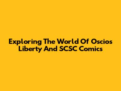 Exploring The World Of Oscios Liberty And SCSC Comics