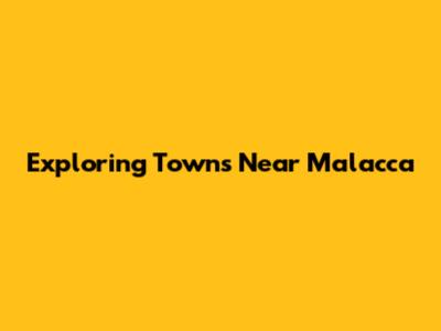 Exploring Towns Near Malacca