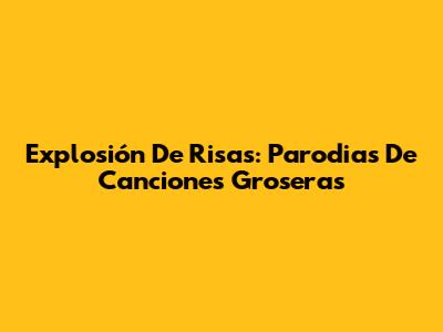 Explosión De Risas: Parodias De Canciones Groseras