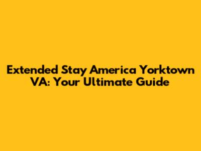Extended Stay America Yorktown VA: Your Ultimate Guide