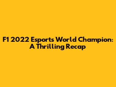 F1 2022 Esports World Champion: A Thrilling Recap