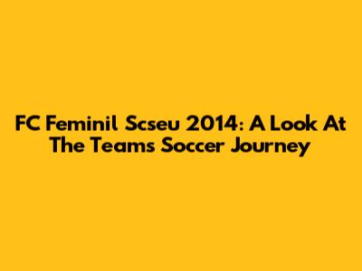 FC Feminil Scseu 2014: A Look At The Team's Soccer Journey