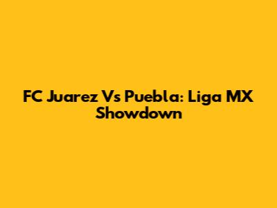 FC Juarez Vs Puebla: Liga MX Showdown