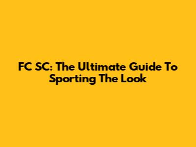 FC SC: The Ultimate Guide To Sporting The Look