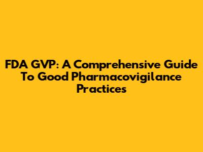 FDA GVP: A Comprehensive Guide To Good Pharmacovigilance Practices