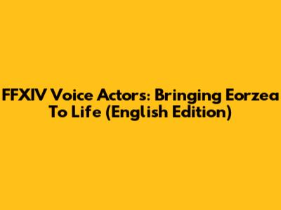 FFXIV Voice Actors: Bringing Eorzea To Life (English Edition)