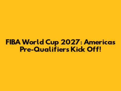 FIBA World Cup 2027: Americas Pre-Qualifiers Kick Off!
