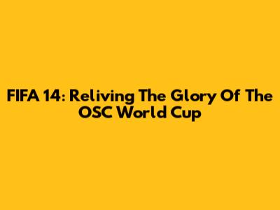FIFA 14: Reliving The Glory Of The OSC World Cup