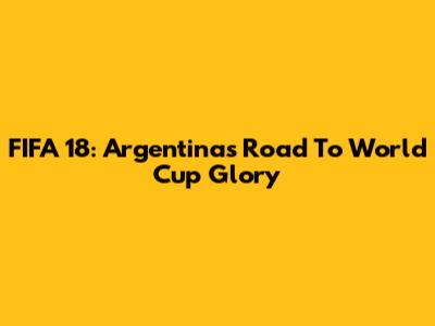 FIFA 18: Argentina's Road To World Cup Glory