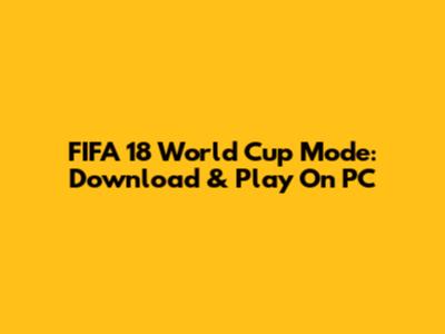 FIFA 18 World Cup Mode: Download & Play On PC