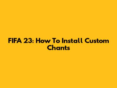 FIFA 23: How To Install Custom Chants