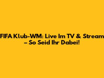 FIFA Klub-WM: Live Im TV & Stream – So Seid Ihr Dabei!