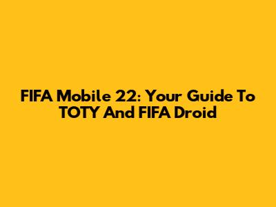 FIFA Mobile 22: Your Guide To TOTY And FIFA Droid