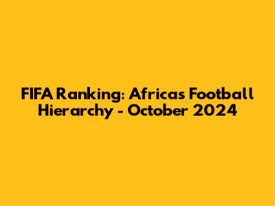 FIFA Ranking: Africa's Football Hierarchy - October 2024