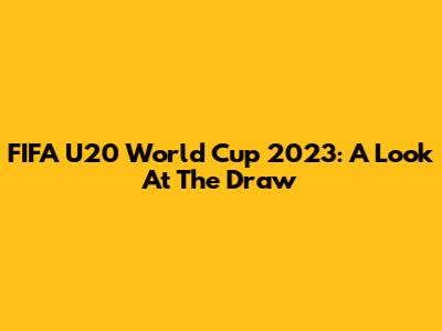FIFA U20 World Cup 2023: A Look At The Draw