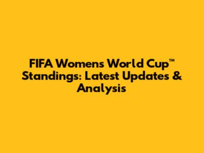 FIFA Women's World Cup™ Standings: Latest Updates & Analysis