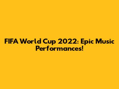 FIFA World Cup 2022: Epic Music Performances!
