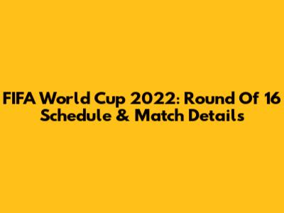 FIFA World Cup 2022: Round Of 16 Schedule & Match Details