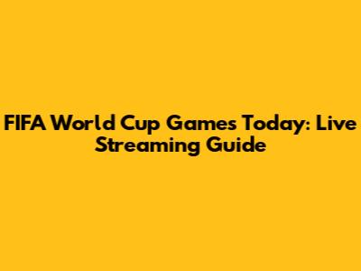 FIFA World Cup Games Today: Live Streaming Guide