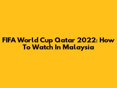 FIFA World Cup Qatar 2022: How To Watch In Malaysia