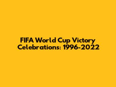 FIFA World Cup Victory Celebrations: 1996-2022