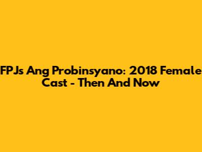 FPJ's Ang Probinsyano: 2018 Female Cast - Then And Now