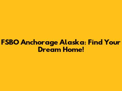 FSBO Anchorage Alaska: Find Your Dream Home!