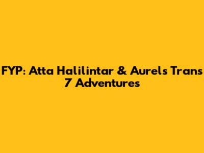 FYP: Atta Halilintar & Aurel's Trans 7 Adventures