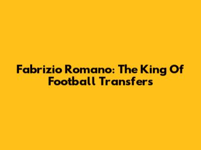 Fabrizio Romano: The King Of Football Transfers