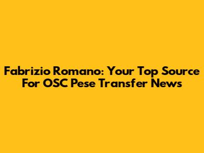 Fabrizio Romano: Your Top Source For OSC Pese Transfer News