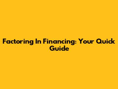 Factoring In Financing: Your Quick Guide